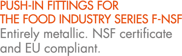 PUSH IN FITTINGS FOR THE FOOD INDUSTRY SERIES F NSF Entirely metallic. NSF certificate and EU compliant.