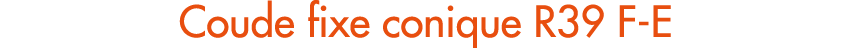 Coude fixe conique R39 F E